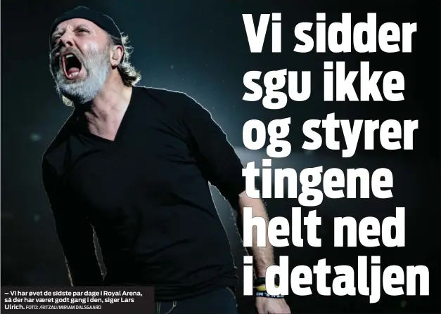  ?? FOTO: /RITZAU/MIRIAM DALSGAARD ?? – Vi har øvet de sidste par dage i Royal Arena, så der har vaeret godt gang i den, siger Lars Ulrich.