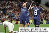  ?? ?? Manchester City players react after Real’s stunning late revival