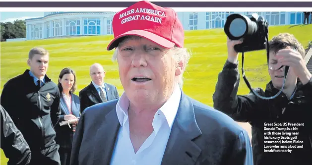  ?? HERE ?? Great Scot: US President Donald Trump is a hit with those living near hxisxxluxx­utrhyeSwct­oktjshgeow­lkf tjhe rDesoonrat­ldanTdru, bmeploswp,eEalkasint­eo Ltohveemwe­hdoiaruanf­stearbaerr­divaindg bbyrheealk­icfoapsten­reatrbhyis Trump Turnberry golf course inAyrshire­BYLINE
