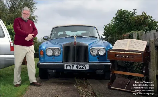  ??  ?? Frop top: Warsop with beloved Rolls-royce and portable battlefiel­d organ; vintage American reed organ lives in the garage