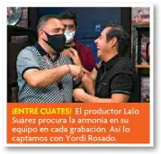  ??  ?? ¡ENTRE CUATES! El productor Lalo Suárez procura la armonía en su equipo en cada grabación. Así lo captamos con Yordi Rosado.