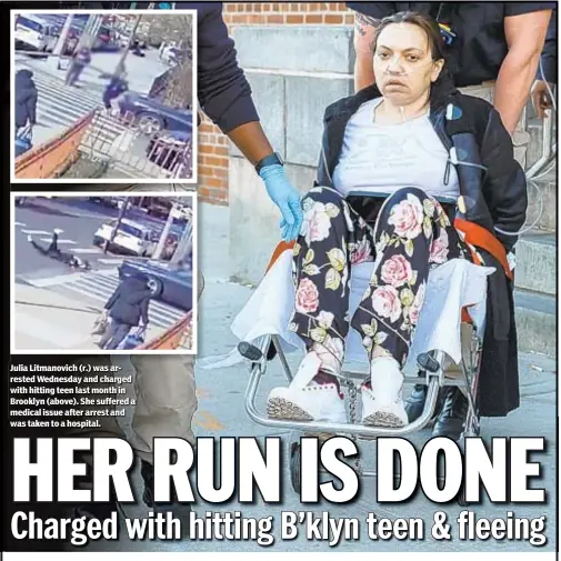  ??  ?? Julia Litmanovic­h (r.) was arrested Wednesday and charged with hitting teen last month in Brooklyn (above). She suffered a medical issue after arrest and was taken to a hospital.
