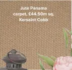  ??  ?? Jute Panama carpet, £44.50m sq, Kersaint Cobb