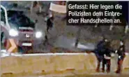  ??  ?? Gefasst: Hier legen die Polizisten dem Einbrecher Handschell­en an.