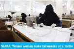  ?? — AFP ?? SANAA: Yemeni women make facemasks at a textile factory in the capital on March 16, 2020.