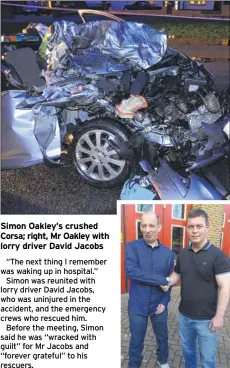  ??  ?? Simon Oakley’s crushed Corsa; right, Mr Oakley with lorry driver David Jacobs