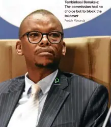  ?? Freddy Mavunda ?? Tembinkosi Bonakele:
The commission had no choice but to block the takeover