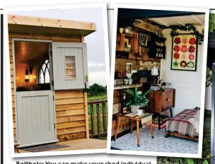  ??  ?? Bolthole: Bolthole:Bolth You can make your shed individual to you, yo complete with all home comforts