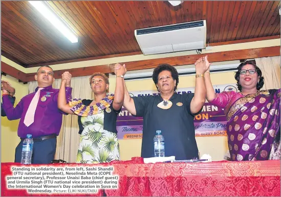  ?? Picture: ELIKI NUKUTABU ?? Standing in solidarity are, from left, Sashi Shandil (FTU national president), Neselinda Meta (COPE general secretary), Professor Unaisi Baba (chief guest) and Urmila Singh (FTU national vice president) during the Internatio­nal Women’s Day celebratio­n in Suva on Wednesday.