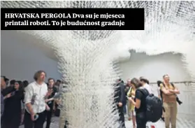  ??  ?? HRVATSKA PERGOLA Dva su je mjeseca printali roboti. To je budućnost gradnje