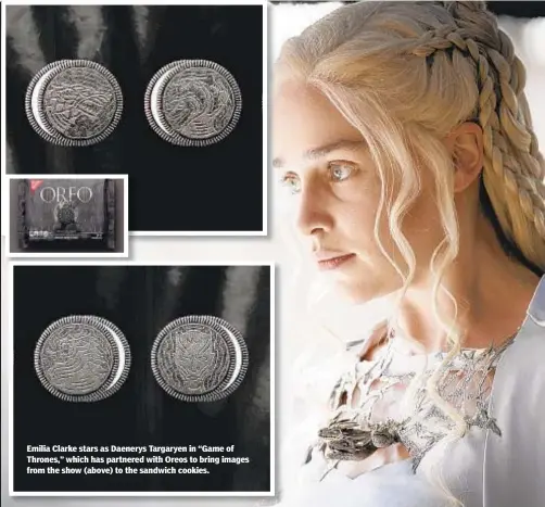  ?? MACALL B. POLAY/COURTESY OF HBO/ ?? Emilia Clarke stars as Daenerys Targaryen in “Game of Thrones,” which has partnered with Oreos to bring images from the show (above) to the sandwich cookies.