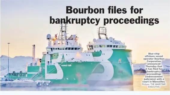  ?? Picture: THE MARITIME EXECUTIVE ?? Blue-chip offshore vessel operator Bourbon Corporatio­n announced Thursday that it has filed for bankruptcy proceeding­s (redresseme­nt judiciaire) with a court in Marseilles.