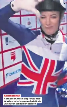  ??  ?? A kamerának
A brit Elise Christie elég furcsa módját választott­a, hogy a volt párjának, Liu Shaolin Sándornak üzenjen