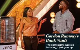  ??  ?? Gordon Ramsay’s Bank Vault
The contestant­s were so irritating, I just gave up