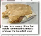  ?? ?? I may have taken a bite or two before rememberin­g I need a photo of the breakfast wrap