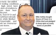  ??  ?? Mike Ashley bought House of Fraser in a £90m deal and pledged to keep open as manystores as possible