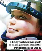  ?? ?? Emily has been living with agonising juvenile idiopathic arthritis since she was 13