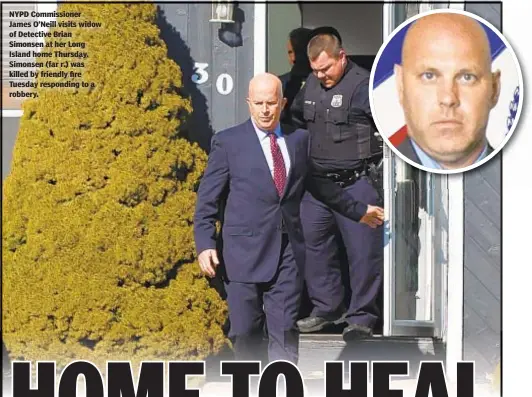  ??  ?? NYPD Commission­er James O’Neill visits widow of Detective Brian Simonsen at her Long Island home Thursday. Simonsen (far r.) was killed by friendly fire Tuesday responding to a robbery.