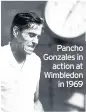  ??  ?? Pancho Gonzales in action at Wimbledon in 1969