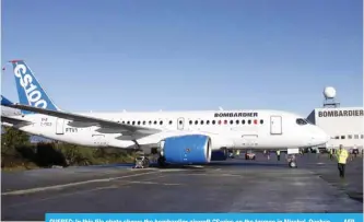  ?? — AFP ?? QUEBEC: In this file photo shows the bombardier aircraft CSeries on the tarmac in Mirabel, Quebec.