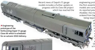  ??  ?? Engineerin­g prototype of the forthcomin­g Dapol ‘O' gauge Class 66 which is scheduled for an autumn 2022 delivery.