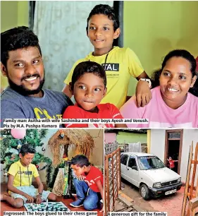  ?? ?? Family man: Asitha with wife Sashinika and their boys Ayesh and Venush. Pix by M.A. Pushpa Kumara
Engrossed: The boys glued to their chess game
A generous gift for the family