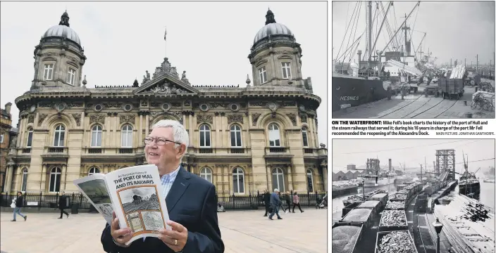  ?? MAIN PICTURE: JONATHAN GAWTHORPE. ?? ON THE WATERFRONT: Mike Fell’s book charts the history of the port of Hull and the steam railways that served it; during his 16 years in charge of the port Mr Fell recommende­d the reopening of the Alexandra Dock.