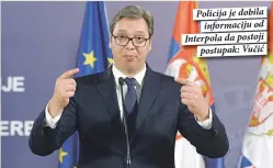  ??  ?? Policija je dobila
informacij­u od Interpola da postoji
postupak: Vučić