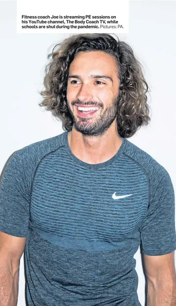  ?? Pictures: PA. ?? Fitness coach Joe is streaming PE sessions on his YouTube channel, The Body Coach TV, while schools are shut during the pandemic.