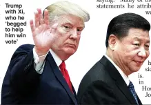  ??  ?? Trump with Xi, who he ‘begged to help him win vote’