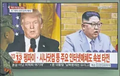  ??  ?? Battle of the mercurial: Trump and Kim, seen here on TV in South Korea, may be temperamen­tally ill-suited to make a good deal on nukes.