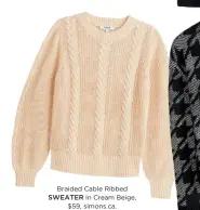  ??  ?? Braided Cable Ribbed SWEATER in Cream Beige, $59, simons.ca.