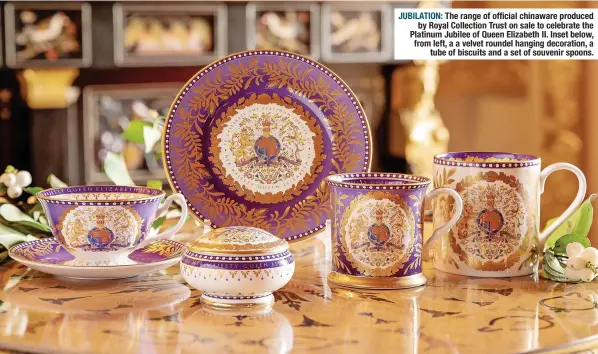  ?? ?? JUBILATION: The range of official chinaware produced by Royal Collection Trust on sale to celebrate the Platinum Jubilee of Queen Elizabeth II. Inset below, from left, a a velvet roundel hanging decoration, a tube of biscuits and a set of souvenir spoons.