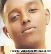  ??  ?? > Murder victim Fahad Mohamed Nur
