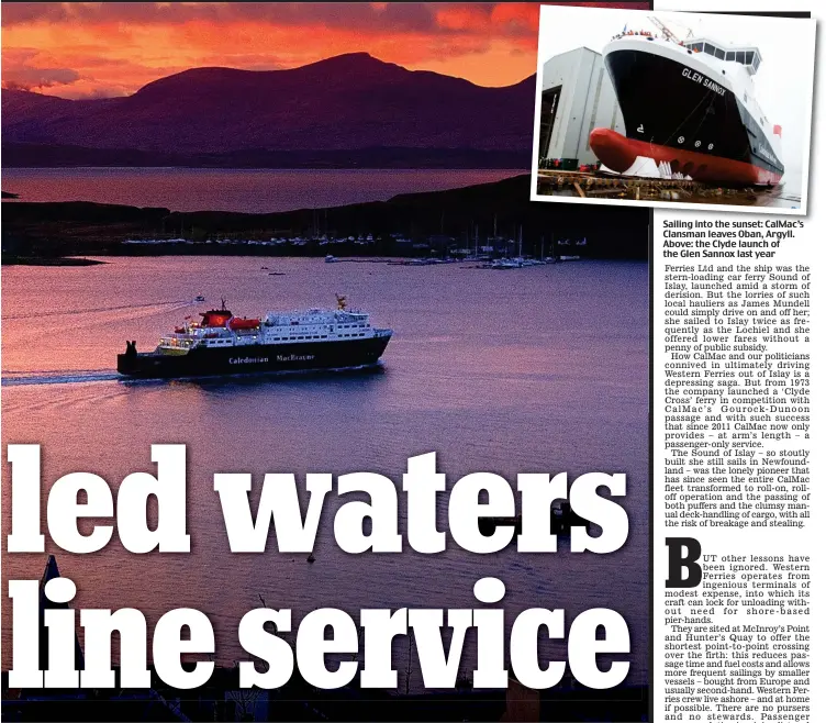  ??  ?? Sailing into the sunset: CalMac’s Clansman leaves Oban, Argyll. Above: the Clyde launch of the Glen Sannox last year