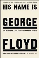  ?? ?? “His Name is George Floyd: One Man’s Life and the Struggle for Racial Justice,” by Robert Samuels and Toluse Olorunnipa (Viking)