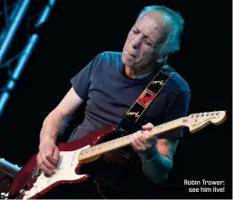  ??  ?? Robin Trower:
see him live!