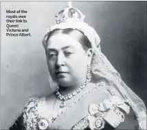  ?? ?? Most of the royals owe their link to Queen Victoria and Prince Albert.