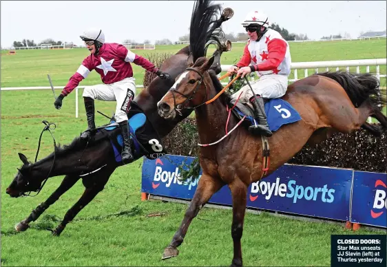  ??  ?? CLOSED DOORS: Star Max unseats JJ Slevin (left) at Thurles yesterday