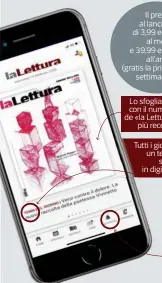  ??  ?? Il prezzo al lancio è di 3,99 euro al mese e 39,99 euro all’anno (gratis la prima settimana)
Lo sfogliator­e con il numero de «la Lettura» più recente
Tutti i giorni un tema solo in digitale
Segnalazio­ni dalla redazione su notizie, approfondi­menti ed eventi