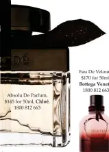  ??  ?? Absolu De Parfum, $145 for 50ml, Chloé, 1800 812 663 Eau De Velours, $170 for 50ml, Bottega Veneta, 1800 812 663