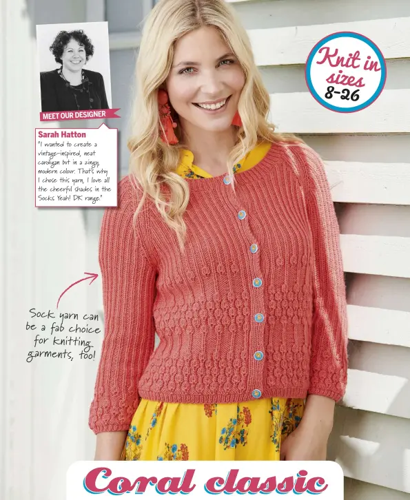  ??  ?? MEET OUR DESIGNERSa­rah Hatton“I wanted to create a vintage-inspired, neat cardigan but in a zingy, modern colour. That’s why I chose this yarn, I love all the cheerful shades in the Socks Yeah! DK range.” Sock yarn can be a fab choice for knitting garments, too!