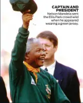  ??  ?? CAPTAIN AND PRESIDENT Nelson Mandela sent the Ellis Park crowd wild when he appeared wearing a green jersey.