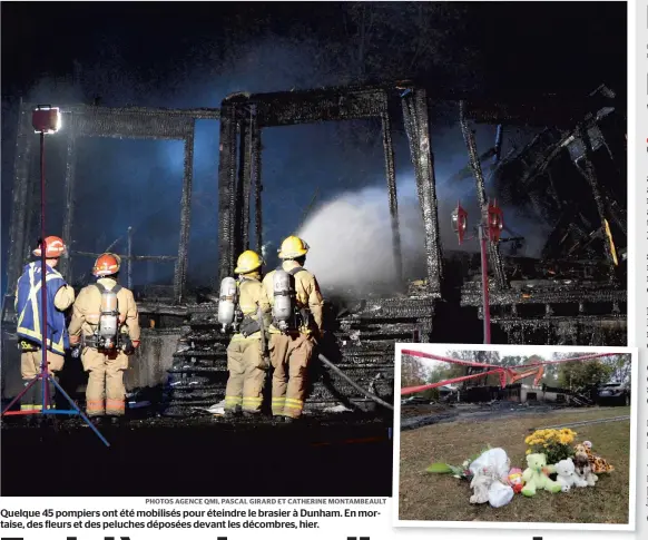  ?? PHOTOS AGENCE QMI, PASCAL GIRARD ET CATHERINE MONTAMBEAU­LT ?? Quelque 45 pompiers ont été mobilisés pour éteindre le brasier à Dunham. En mortaise, des fleurs et des peluches déposées devant les décombres, hier.