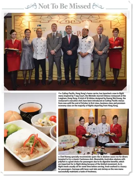  ??  ?? Cathay Pacific, Hong Kong’s home carrier, has launched a new in-flight menu inspired by T’ang Court, the Michelin starred Chinese restaurant at the Langham, Hong Kong. A total of 16 dishes designed by Kwong Wai Keung, the restaurant’s executive chef,...