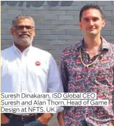 ??  ?? Suresh Dinakaran, ISD Global CEO Suresh and Alan Thorn, Head of Game Design at NFTS, UK.