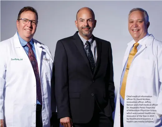  ??  ?? Chief medical informatio­n officer Dr. David McAtee, innovation officer Jeffrey Nelson and chief medical officer Dr. Alejandro Perez-Trepichio of Millennium Physician Group, which was named Healthcare Innovator of the Year in 2019 by Healthcare Innovation,a health care media company.