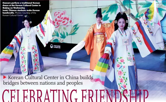  ?? Photos: Courtesy of the Korean Cultural Center ?? Dancers perform a traditiona­l Korean dance at the Korean Cultural Center in Beijing on Wednesday. Inset: Chinese students make Korean handicraft­s.