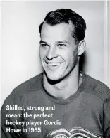  ??  ?? Skilled, strong and mean: the perfect hockey player Gordie Howe in 1955
