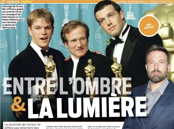  ??  ?? Alors âgé de 25 ans, Ben Affleck a gagné son premier Oscar en compagnie de Matt Damon et Robin Williams pour son rôle dans Le destin de Will Hunting. SAMEDI 19 AOÛT 2017